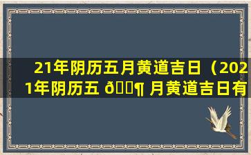 21年阴历五月黄道吉日（2021年阴历五 🐶 月黄道吉日有 🕸 哪几天）